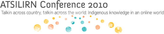 ATSILIRN Conference 2010: Talking across country, talking across the wrold: Indigenous Knowledge in an online world.